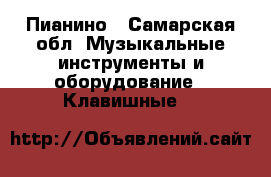 Пианино - Самарская обл. Музыкальные инструменты и оборудование » Клавишные   